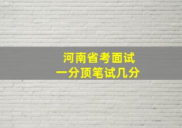 河南省考面试一分顶笔试几分