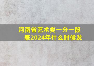 河南省艺术类一分一段表2024年什么时候发