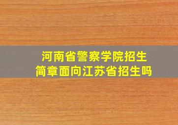 河南省警察学院招生简章面向江苏省招生吗