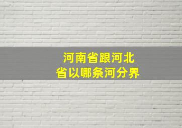 河南省跟河北省以哪条河分界