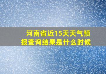 河南省近15天天气预报查询结果是什么时候