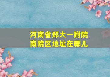 河南省郑大一附院南院区地址在哪儿