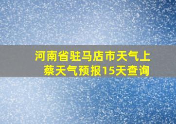 河南省驻马店市天气上蔡天气预报15天查询