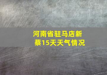 河南省驻马店新蔡15天天气情况