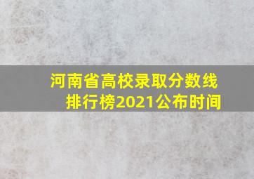 河南省高校录取分数线排行榜2021公布时间