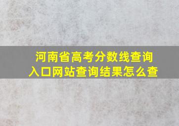 河南省高考分数线查询入口网站查询结果怎么查