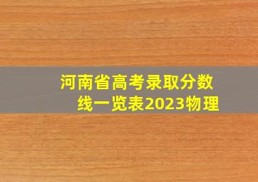 河南省高考录取分数线一览表2023物理