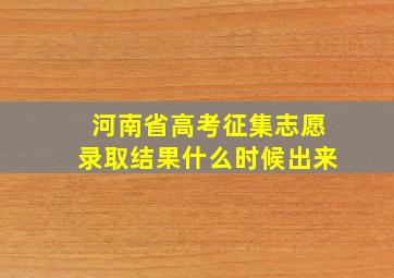 河南省高考征集志愿录取结果什么时候出来