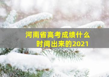 河南省高考成绩什么时间出来的2021