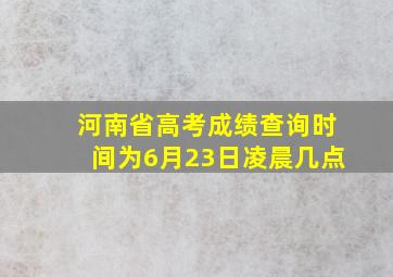 河南省高考成绩查询时间为6月23日凌晨几点