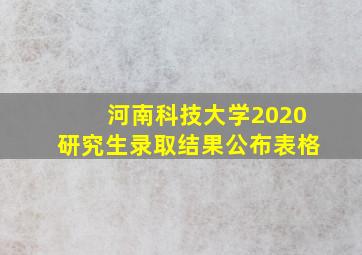 河南科技大学2020研究生录取结果公布表格