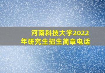 河南科技大学2022年研究生招生简章电话