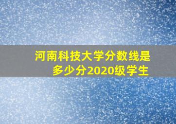 河南科技大学分数线是多少分2020级学生