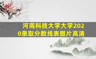 河南科技大学大学2020录取分数线表图片高清