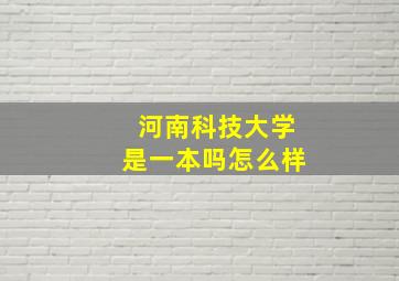 河南科技大学是一本吗怎么样