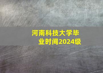 河南科技大学毕业时间2024级