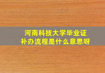 河南科技大学毕业证补办流程是什么意思呀