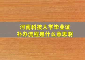 河南科技大学毕业证补办流程是什么意思啊