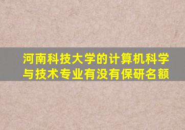 河南科技大学的计算机科学与技术专业有没有保研名额