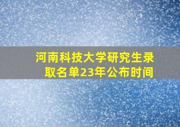 河南科技大学研究生录取名单23年公布时间