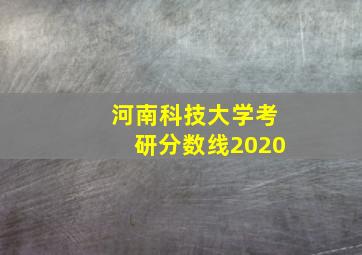 河南科技大学考研分数线2020