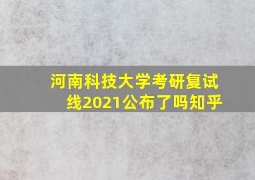 河南科技大学考研复试线2021公布了吗知乎