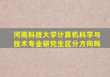 河南科技大学计算机科学与技术专业研究生区分方向吗