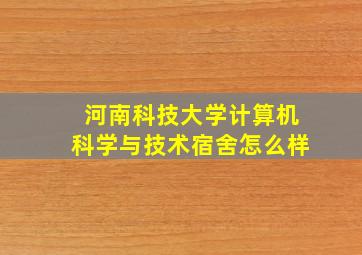 河南科技大学计算机科学与技术宿舍怎么样