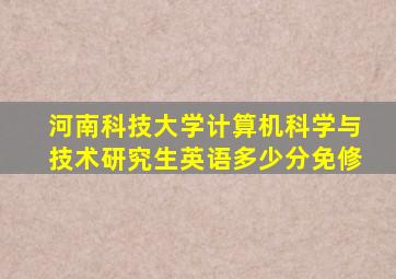 河南科技大学计算机科学与技术研究生英语多少分免修