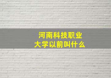 河南科技职业大学以前叫什么