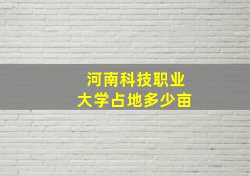 河南科技职业大学占地多少亩