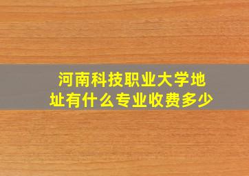 河南科技职业大学地址有什么专业收费多少