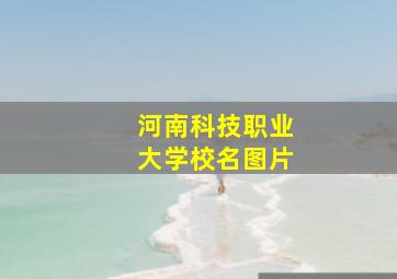 河南科技职业大学校名图片