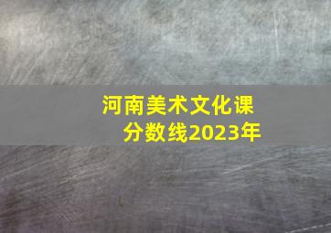 河南美术文化课分数线2023年