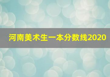 河南美术生一本分数线2020