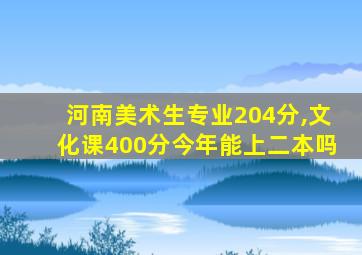 河南美术生专业204分,文化课400分今年能上二本吗