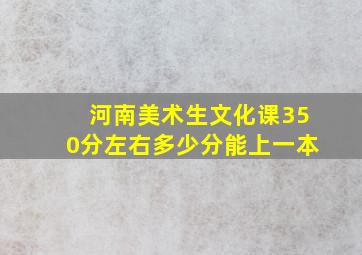 河南美术生文化课350分左右多少分能上一本