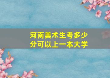 河南美术生考多少分可以上一本大学