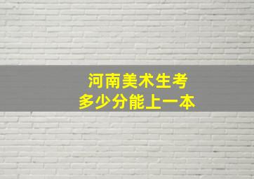 河南美术生考多少分能上一本