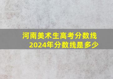 河南美术生高考分数线2024年分数线是多少