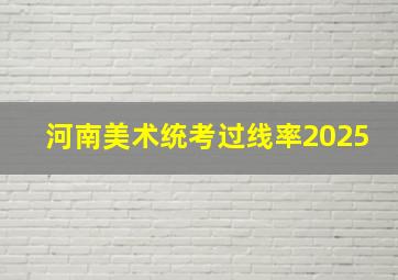 河南美术统考过线率2025