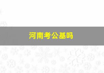 河南考公基吗