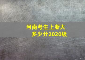 河南考生上浙大多少分2020级