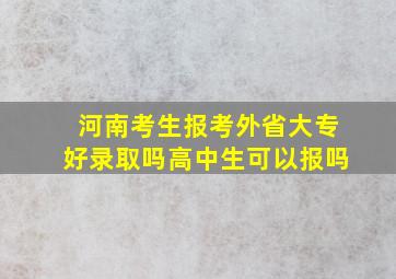 河南考生报考外省大专好录取吗高中生可以报吗