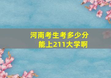 河南考生考多少分能上211大学啊