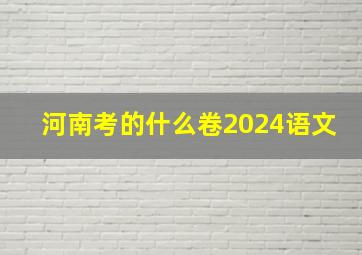 河南考的什么卷2024语文