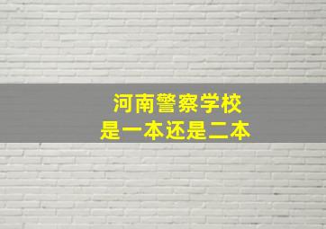 河南警察学校是一本还是二本