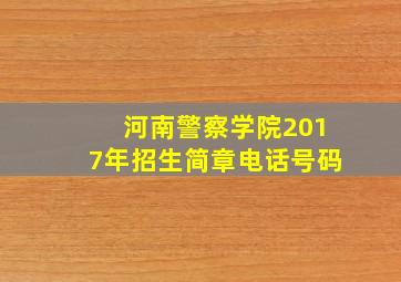 河南警察学院2017年招生简章电话号码