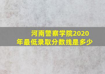 河南警察学院2020年最低录取分数线是多少