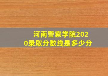 河南警察学院2020录取分数线是多少分